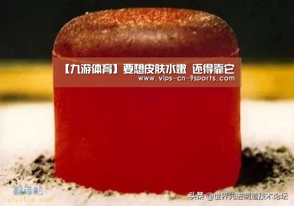 【九游体育】要想皮肤水嫩 还得靠它(图3) 九游体育