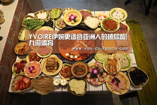 YVOIRE伊婉更适合亚洲人的玻尿酸|九游体育