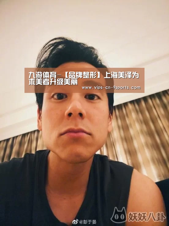 九游体育-【品牌整形】上海美泽为求美者升级美丽