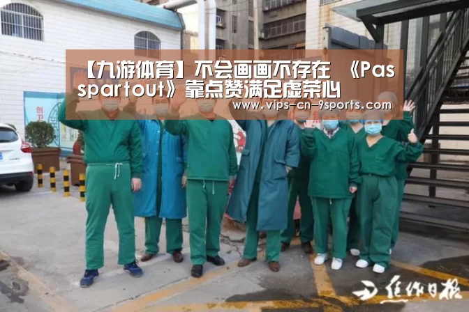 【九游体育】不会画画不存在 《Passpartout》靠点赞满足虚荣心(图3) 九游体育