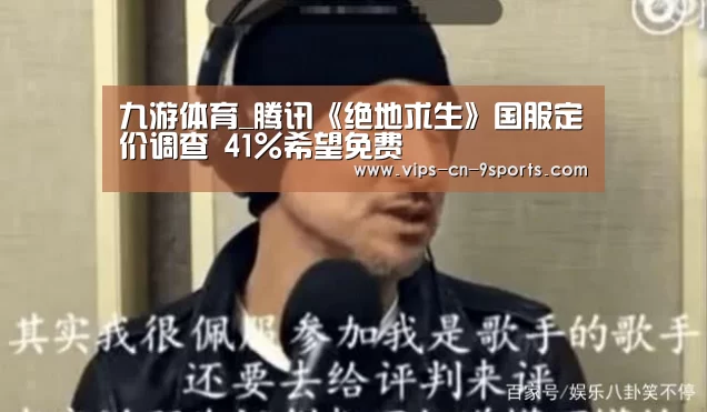 九游体育_腾讯《绝地求生》国服定价调查 41%希望免费(图2) 九游体育