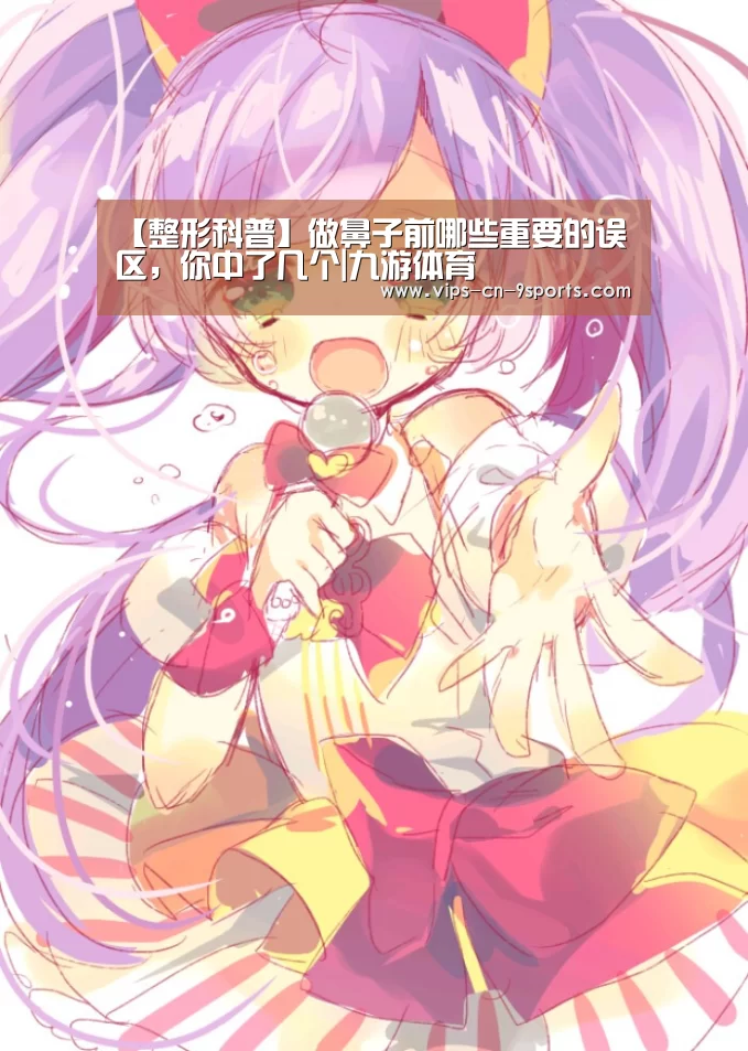【整形科普】做鼻子前哪些重要的误区，你中了几个|九游体育