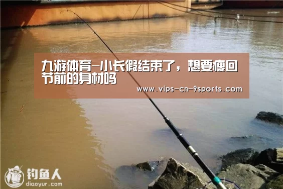 九游体育-小长假结束了,想要瘦回节前的身材吗(图2) 九游体育
