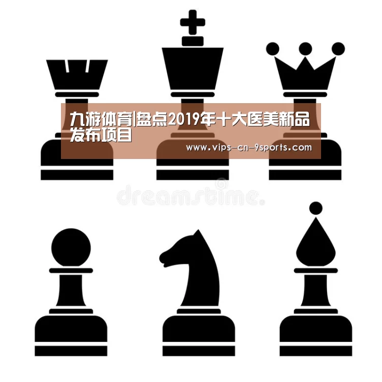 九游体育|盘点2019年十大医美新品发布项目(图2) 九游体育