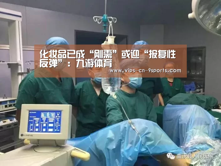 化妆品已成“刚需”或迎“报复性反弹”：九游体育