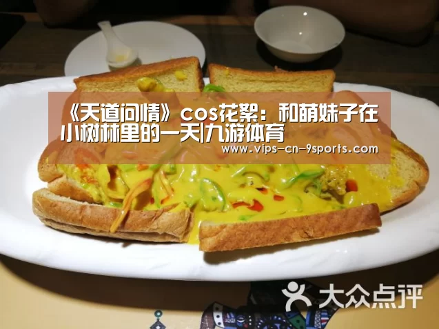 《天道问情》cos花絮:和萌妹子在小树林里的一天|九游体育(图2) 九游体育
