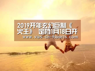2019开年玄幻巨制《火王》 定档1月18日开启公测_九游体育(图4) 九游体育